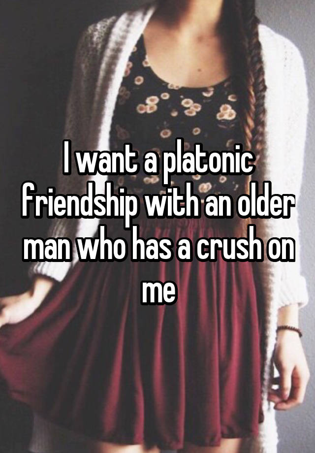 I want a platonic friendship with an older man who has a crush on me