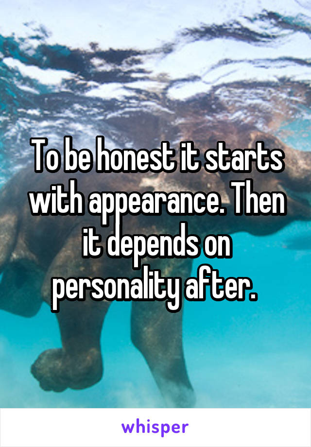 To be honest it starts with appearance. Then it depends on personality after. 