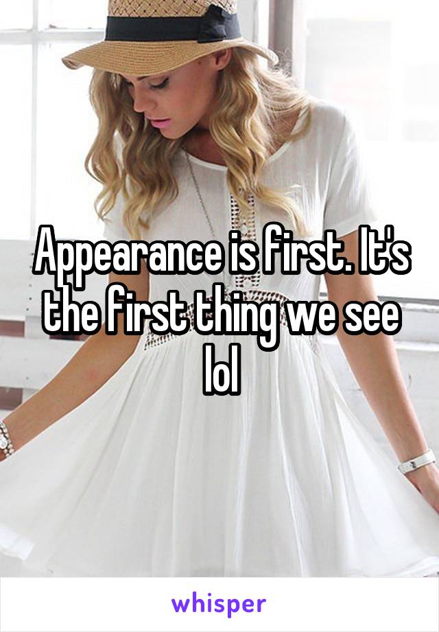 Appearance is first. It's the first thing we see lol