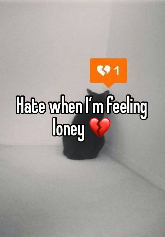 Hate when I’m feeling loney 💔