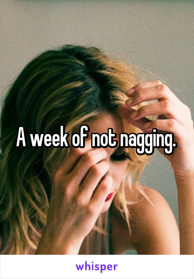 A week of not nagging. 