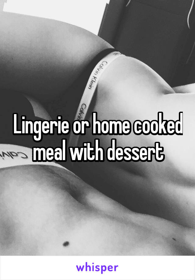 Lingerie or home cooked meal with dessert