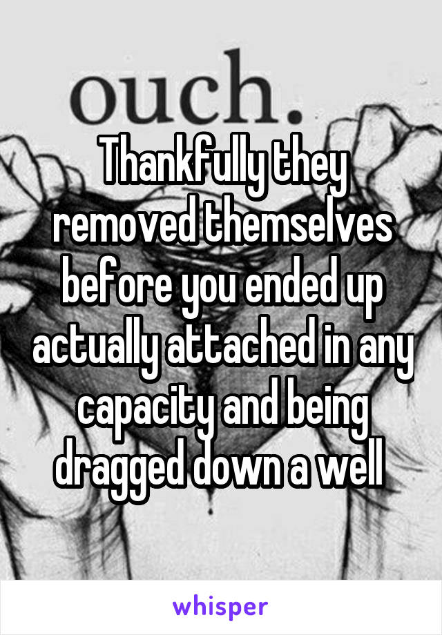 Thankfully they removed themselves before you ended up actually attached in any capacity and being dragged down a well 