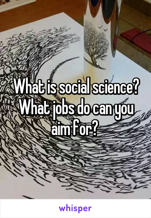 What is social science? What jobs do can you aim for? 