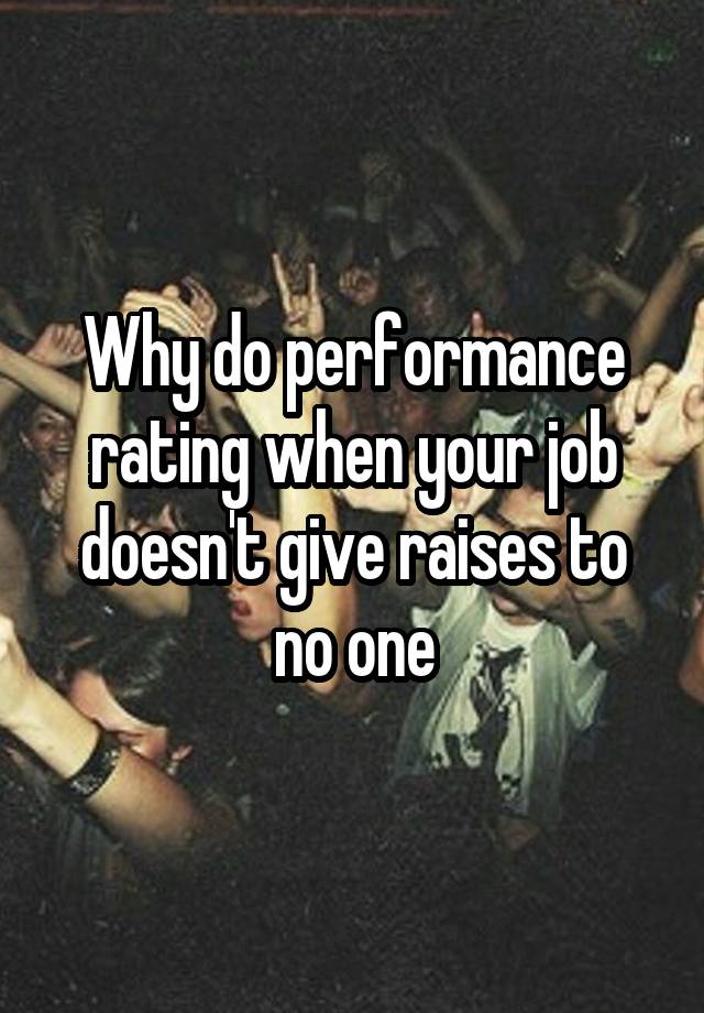 Why do performance rating when your job doesn't give raises to no one