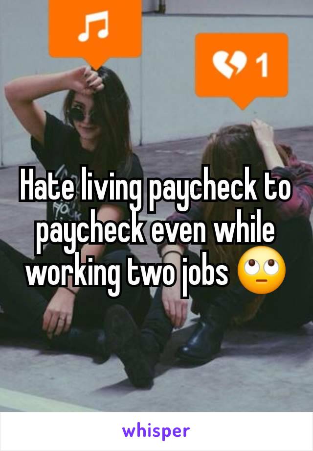 Hate living paycheck to paycheck even while working two jobs 🙄