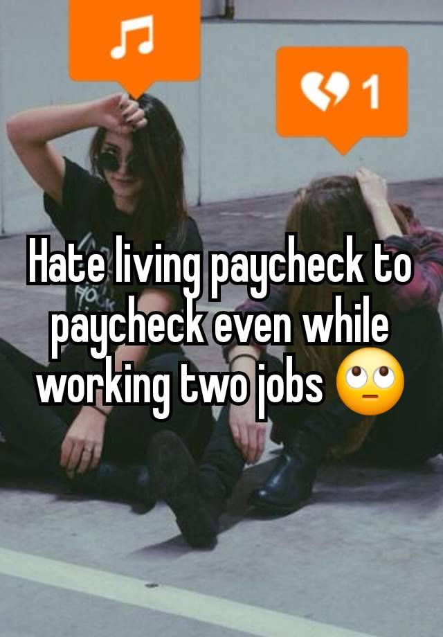 Hate living paycheck to paycheck even while working two jobs 🙄