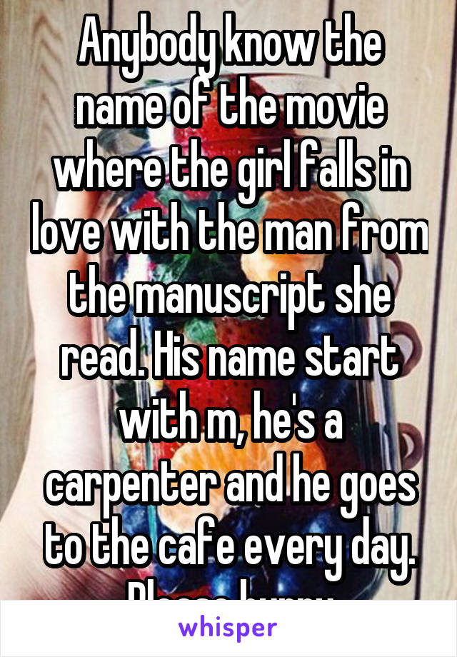 Anybody know the name of the movie where the girl falls in love with the man from the manuscript she read. His name start with m, he's a carpenter and he goes to the cafe every day. Please hurry