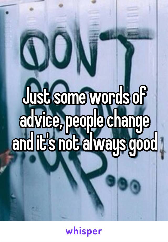 Just some words of advice, people change and it's not always good