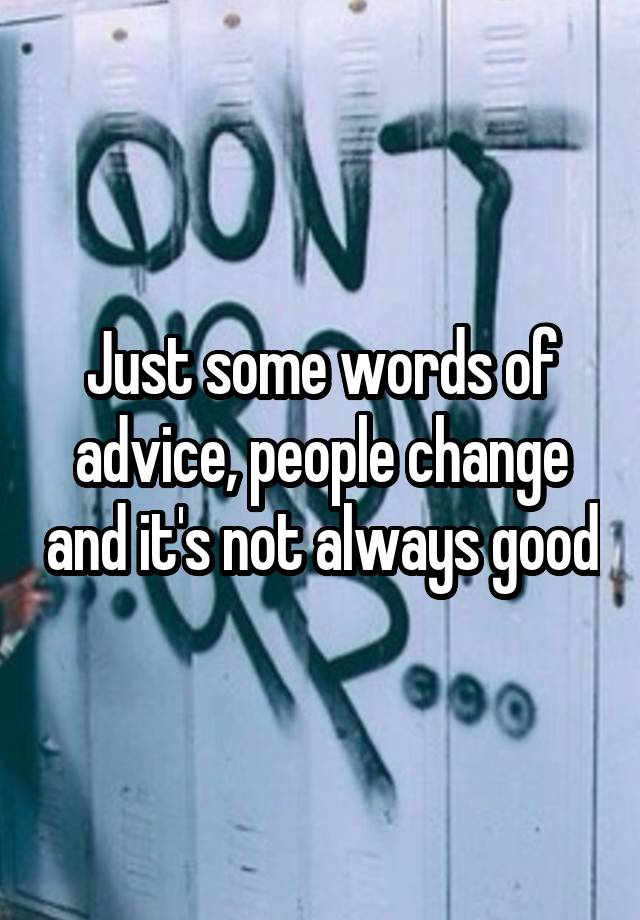 Just some words of advice, people change and it's not always good