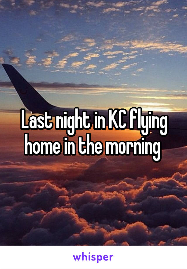 Last night in KC flying home in the morning 