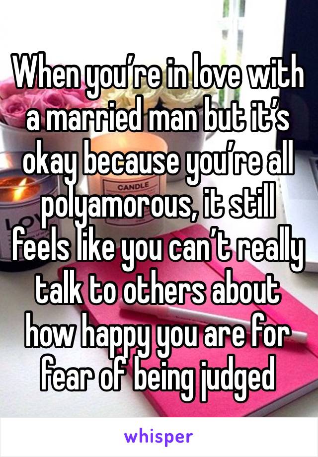 When you’re in love with a married man but it’s okay because you’re all polyamorous, it still feels like you can’t really talk to others about how happy you are for fear of being judged 