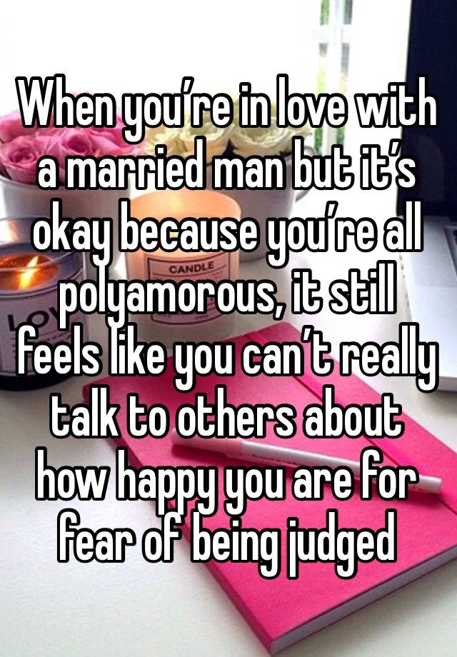 When you’re in love with a married man but it’s okay because you’re all polyamorous, it still feels like you can’t really talk to others about how happy you are for fear of being judged 