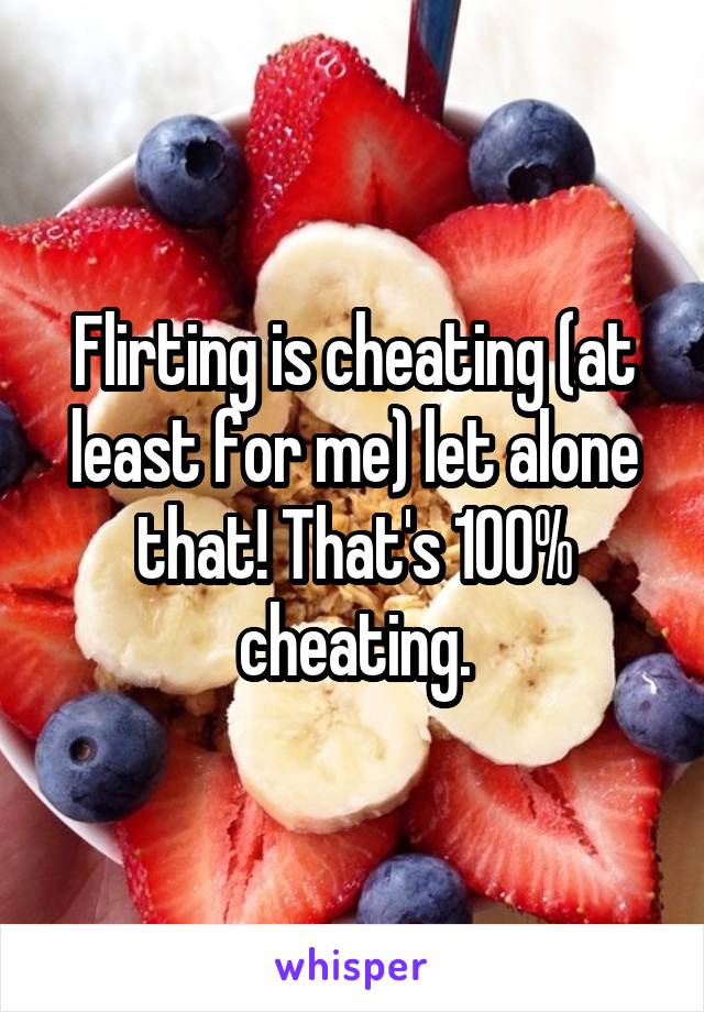 Flirting is cheating (at least for me) let alone that! That's 100% cheating.