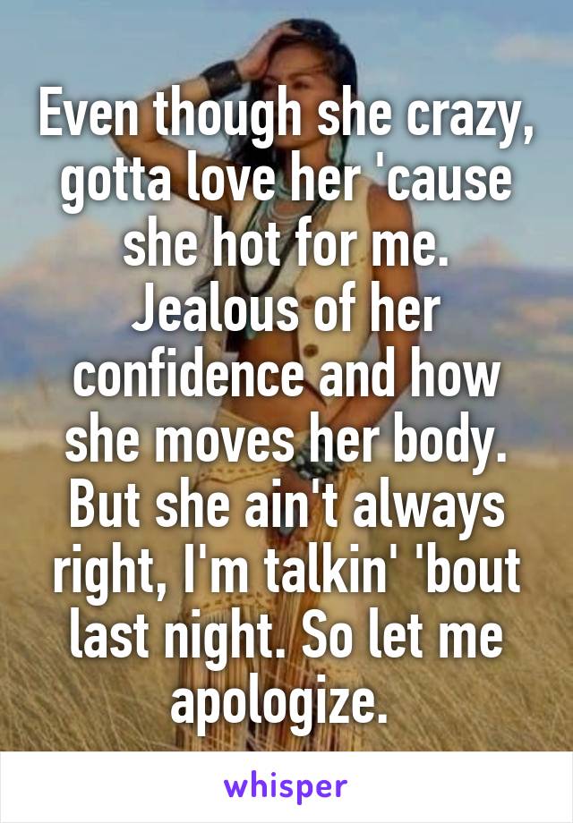 Even though she crazy, gotta love her 'cause she hot for me. Jealous of her confidence and how she moves her body. But she ain't always right, I'm talkin' 'bout last night. So let me apologize. 