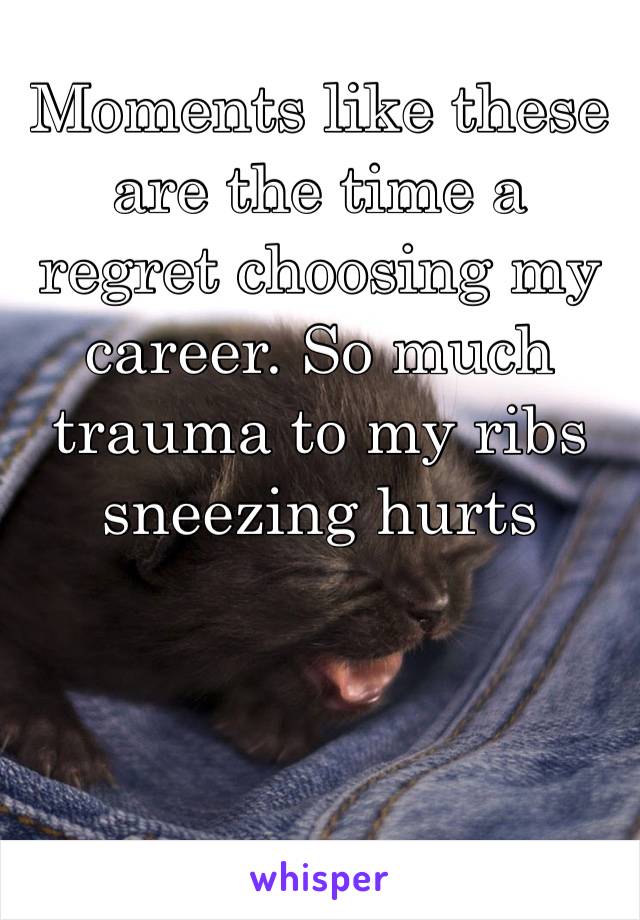 Moments like these are the time a regret choosing my career. So much trauma to my ribs sneezing hurts more than ever 😭😭😭