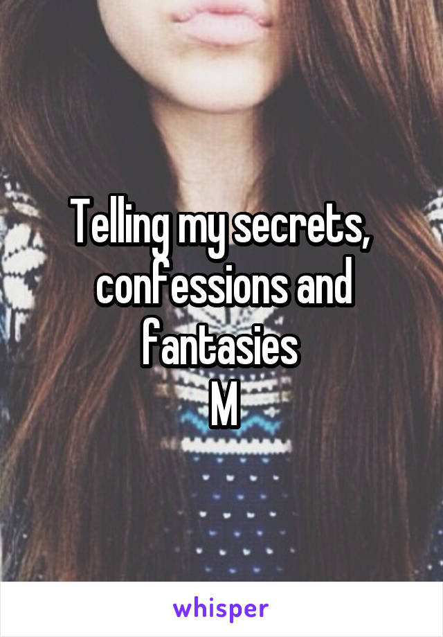 Telling my secrets,  confessions and fantasies 
M