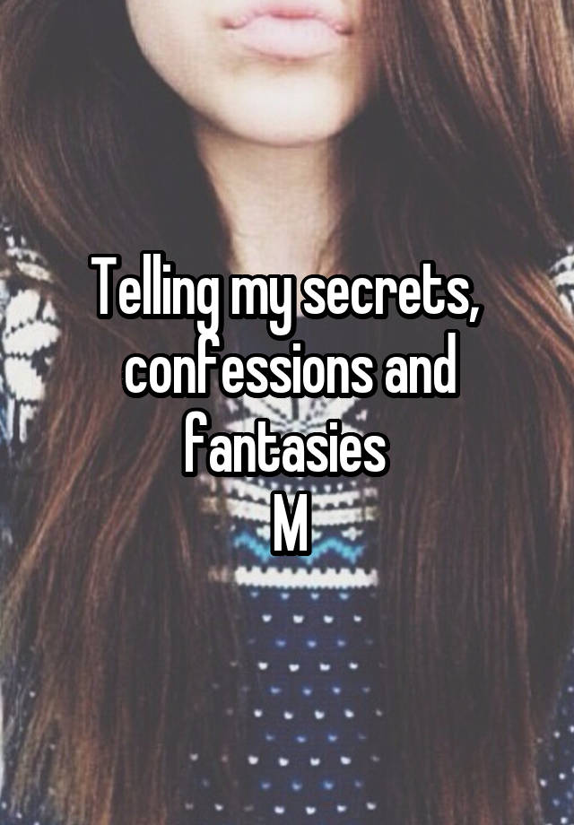 Telling my secrets,  confessions and fantasies 
M