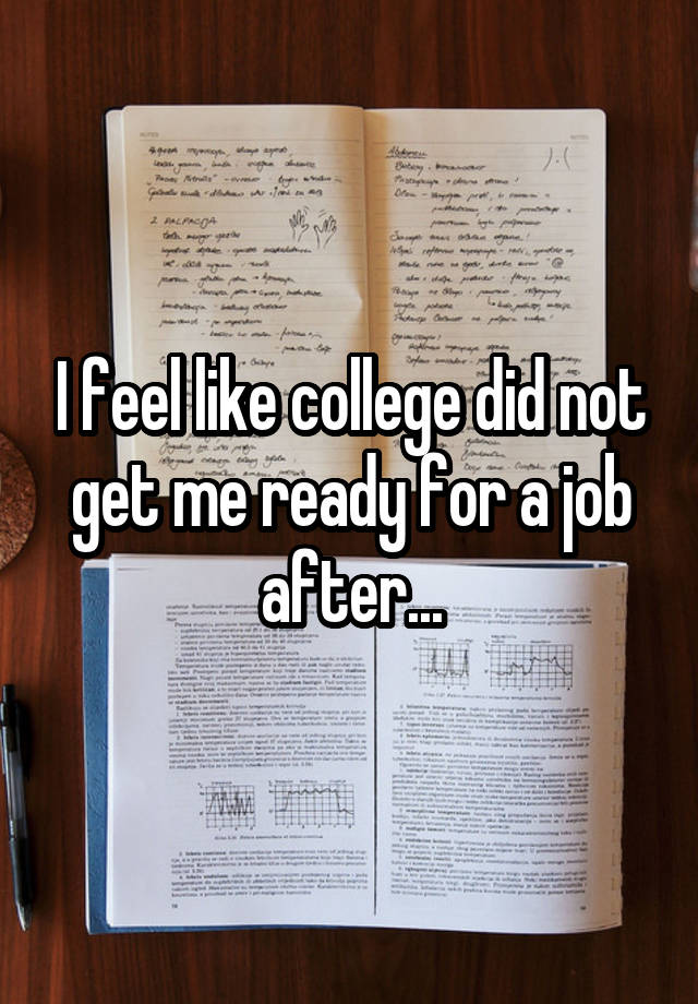 I feel like college did not get me ready for a job after...