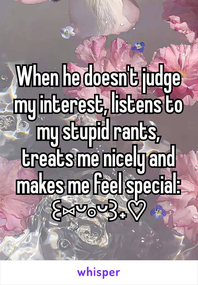 When he doesn't judge my interest, listens to my stupid rants, treats me nicely and makes me feel special: ꒰⁠⑅⁠ᵕ⁠༚⁠ᵕ⁠꒱⁠˖⁠♡