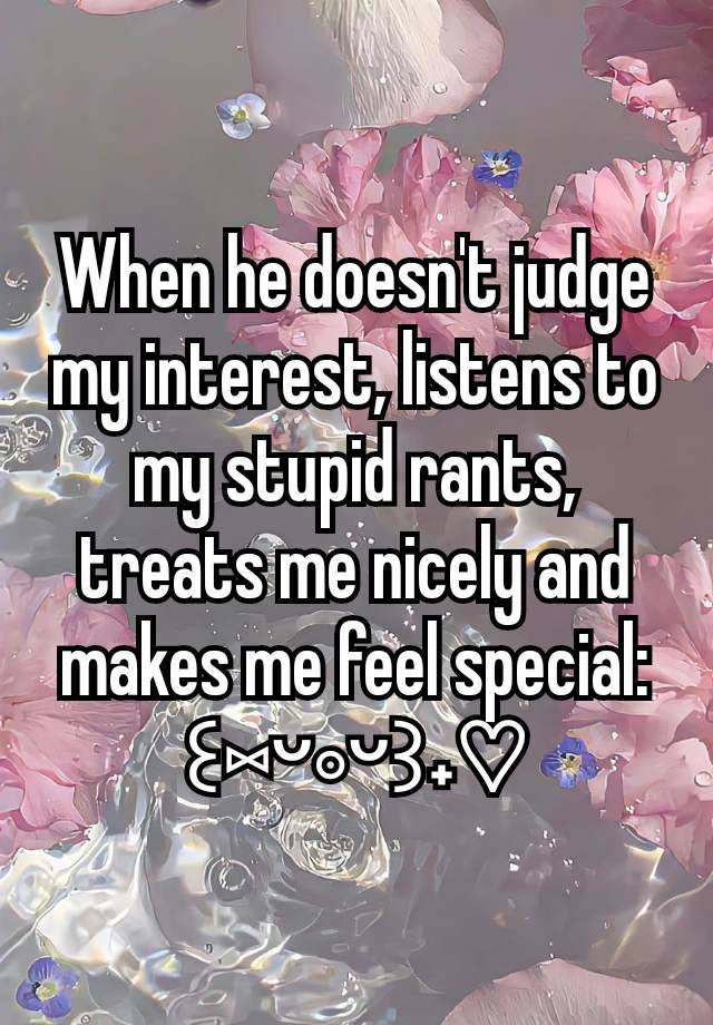 When he doesn't judge my interest, listens to my stupid rants, treats me nicely and makes me feel special: ꒰⁠⑅⁠ᵕ⁠༚⁠ᵕ⁠꒱⁠˖⁠♡