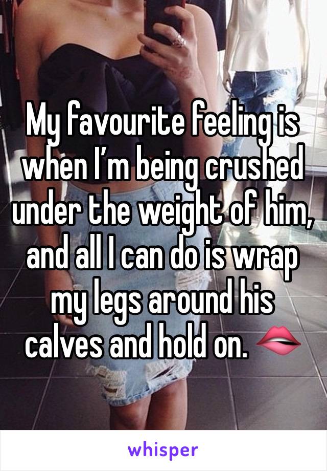 My favourite feeling is when I’m being crushed under the weight of him, and all I can do is wrap my legs around his calves and hold on. 🫦