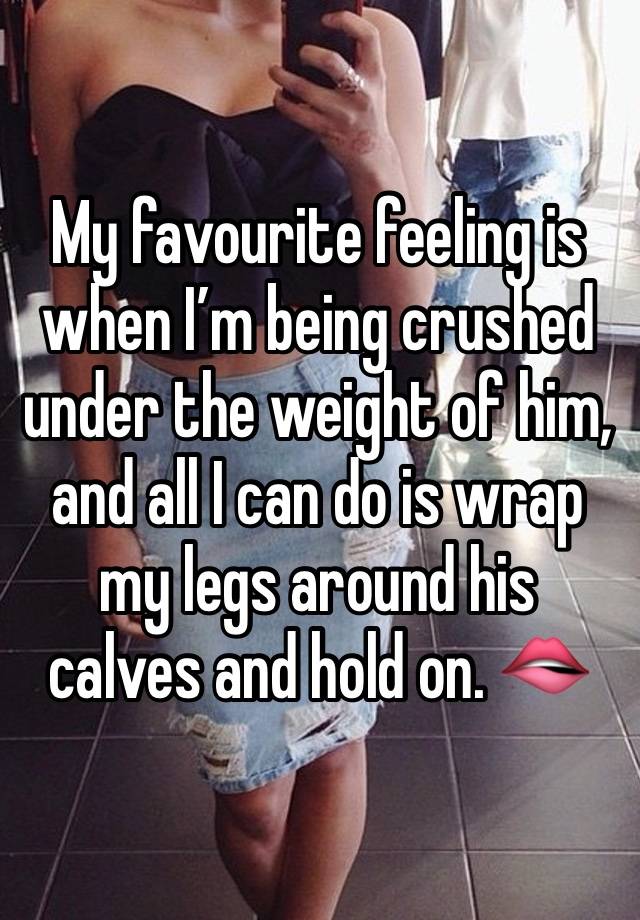 My favourite feeling is when I’m being crushed under the weight of him, and all I can do is wrap my legs around his calves and hold on. 🫦