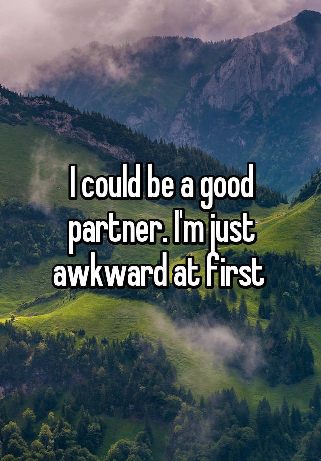 I could be a good partner. I'm just awkward at first 