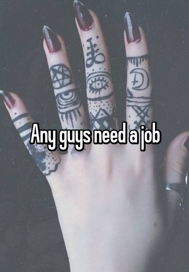 Any guys need a job