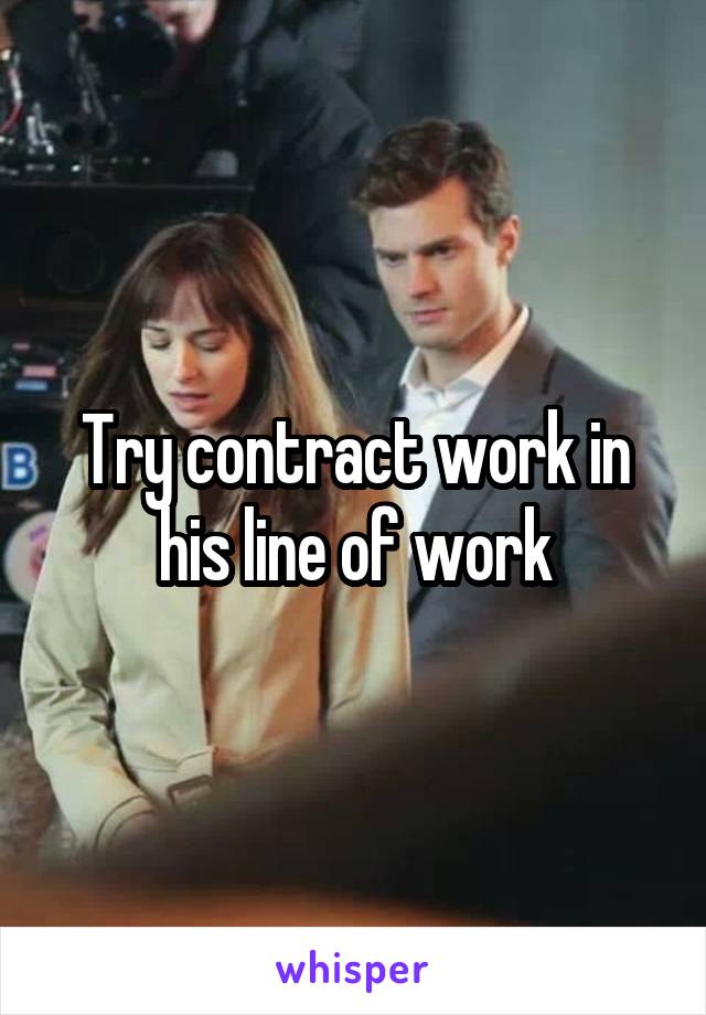 Try contract work in his line of work