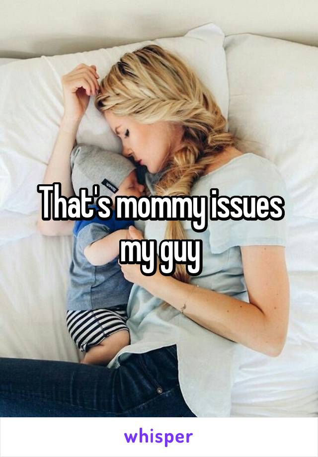 That's mommy issues my guy