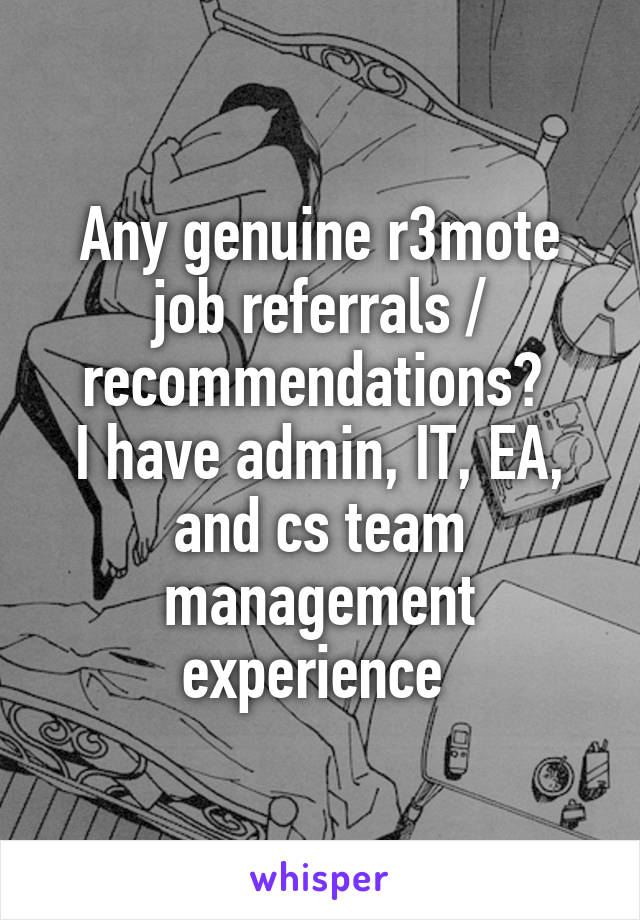 Any genuine r3mote job referrals / recommendations? 
I have admin, IT, EA, and cs team management experience 