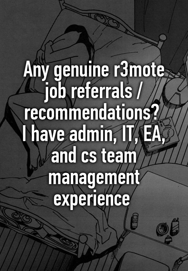 Any genuine r3mote job referrals / recommendations? 
I have admin, IT, EA, and cs team management experience 