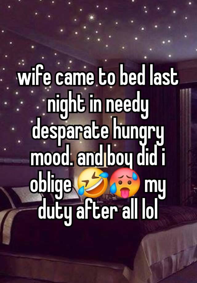 wife came to bed last night in needy desparate hungry mood. and boy did i oblige 🤣🥵 my duty after all lol