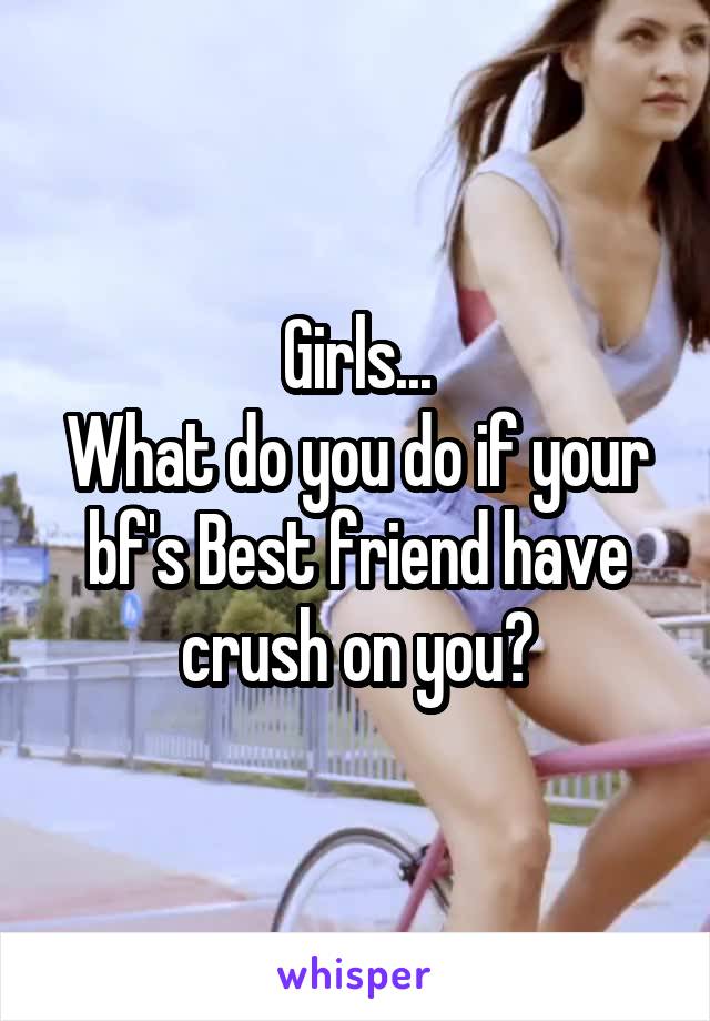 Girls...
What do you do if your bf's Best friend have crush on you?