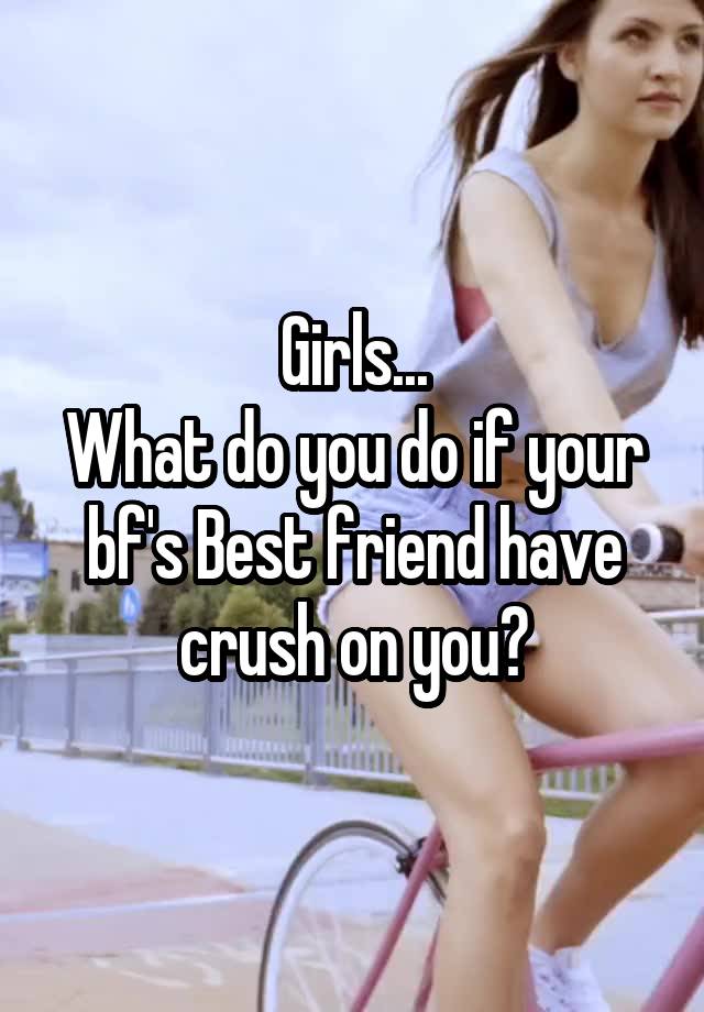 Girls...
What do you do if your bf's Best friend have crush on you?