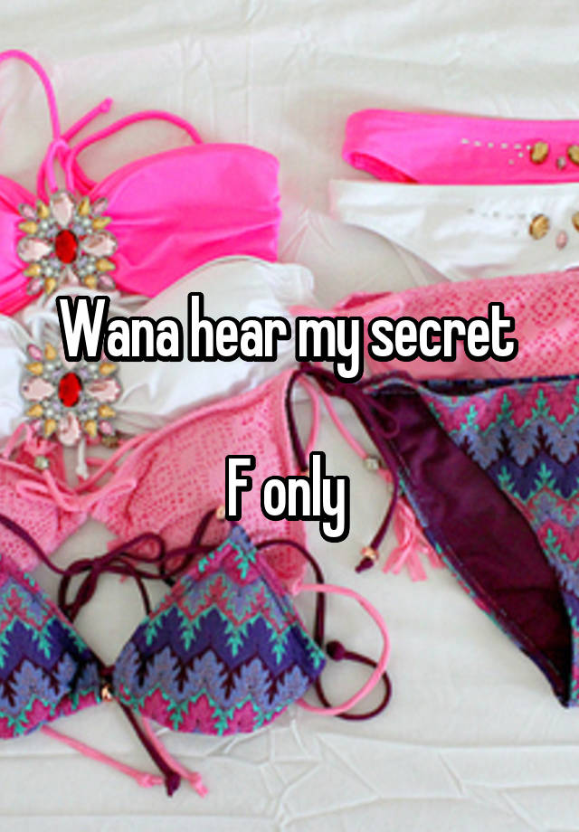 Wana hear my secret 

F only 