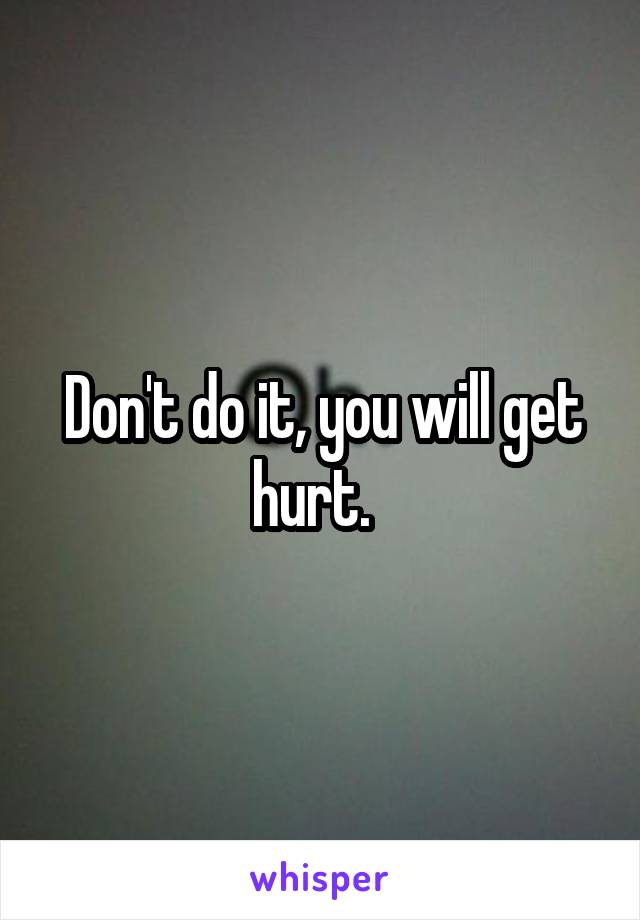 Don't do it, you will get hurt.  