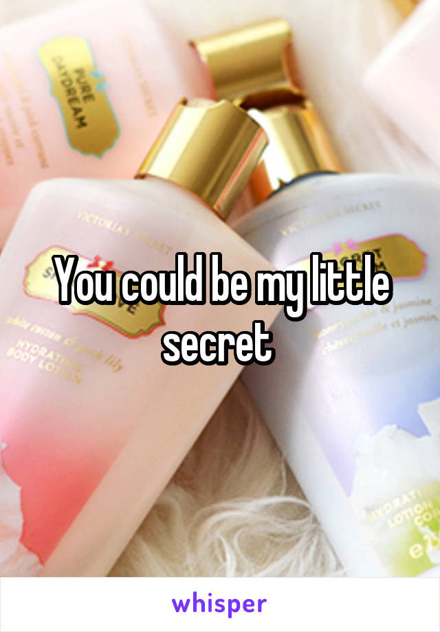 You could be my little secret 