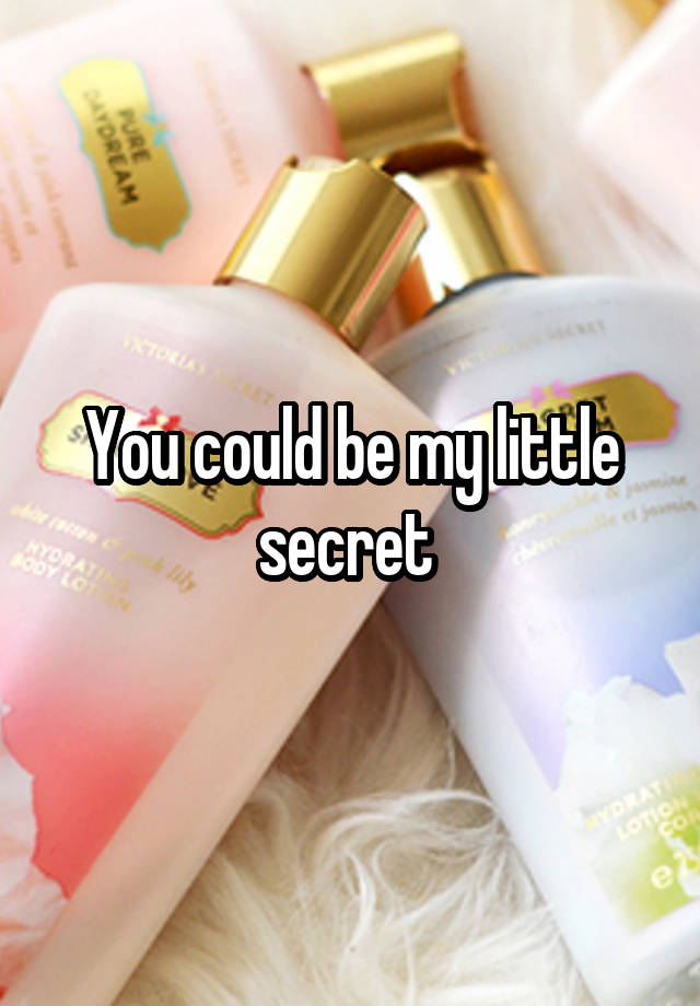 You could be my little secret 