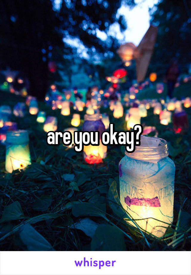 are you okay? 