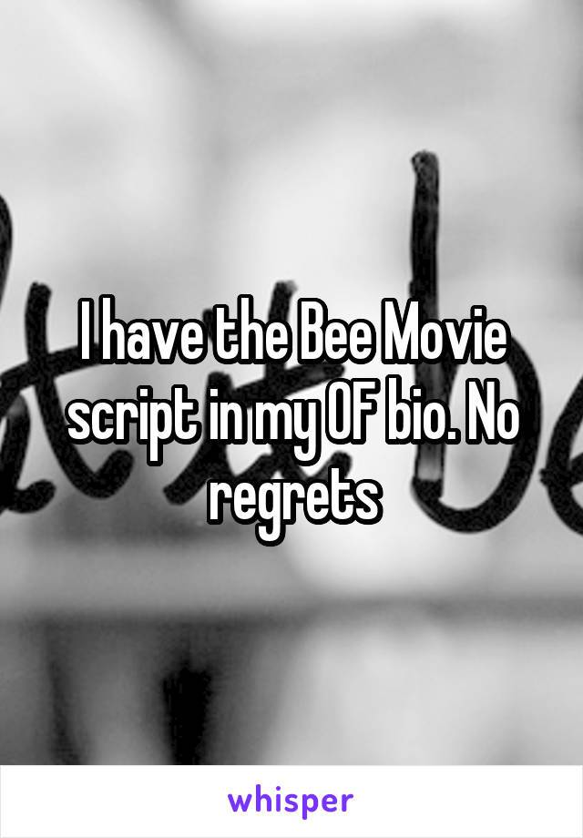 I have the Bee Movie script in my OF bio. No regrets