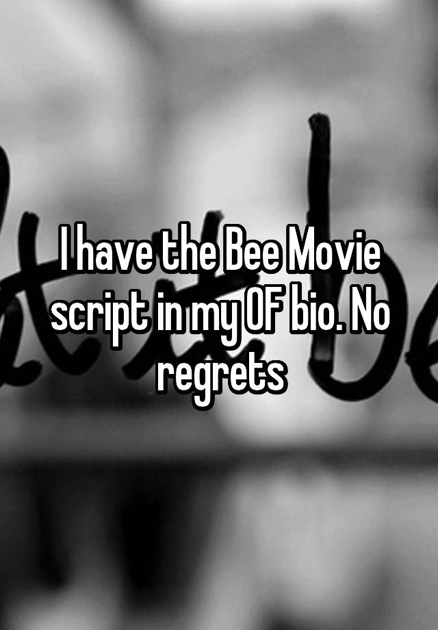 I have the Bee Movie script in my OF bio. No regrets