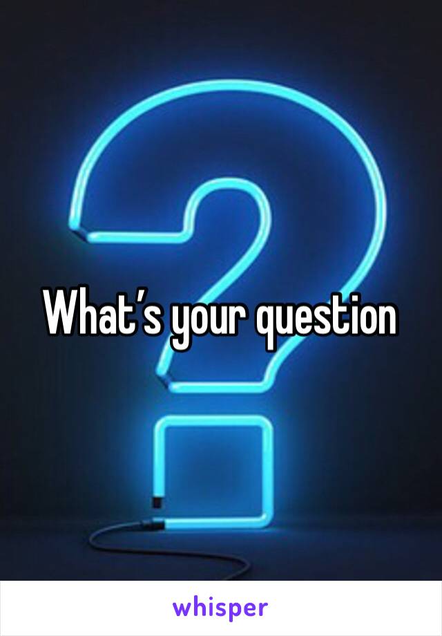 What’s your question 