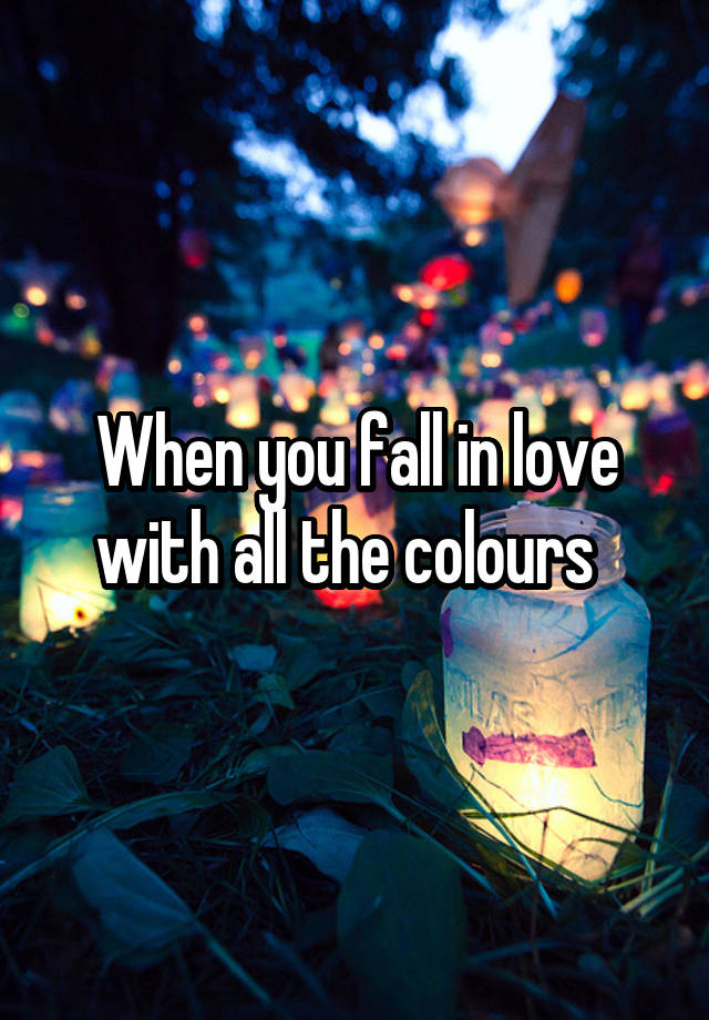 When you fall in love with all the colours  