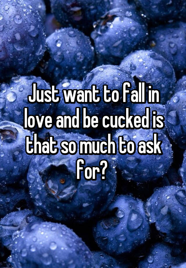 Just want to fall in love and be cucked is that so much to ask for? 