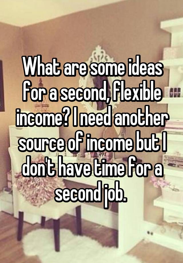 What are some ideas for a second, flexible income? I need another source of income but I don't have time for a second job. 