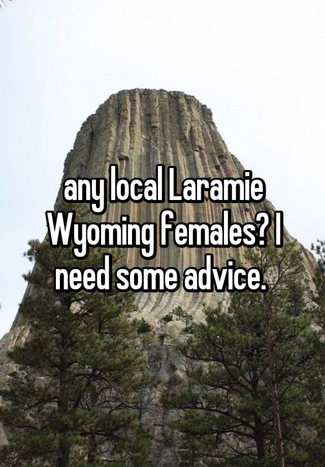 any local Laramie Wyoming females? I need some advice. 