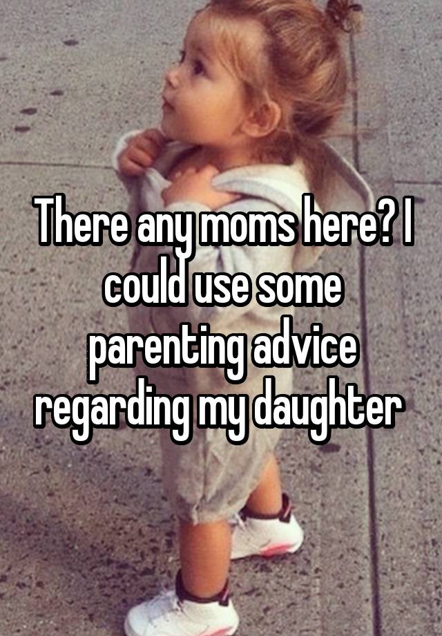 There any moms here? I could use some parenting advice regarding my daughter 