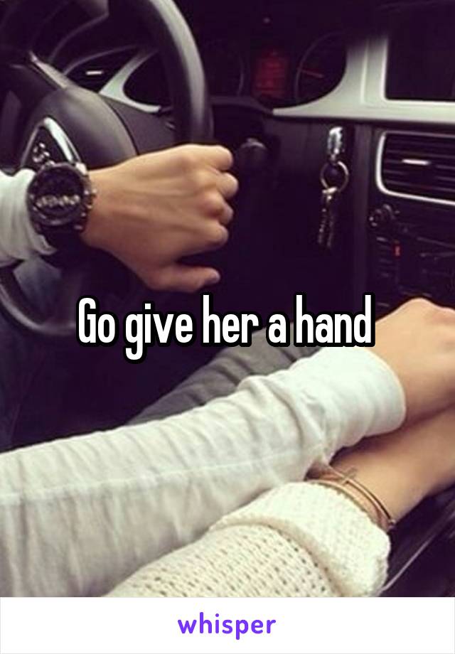 Go give her a hand 